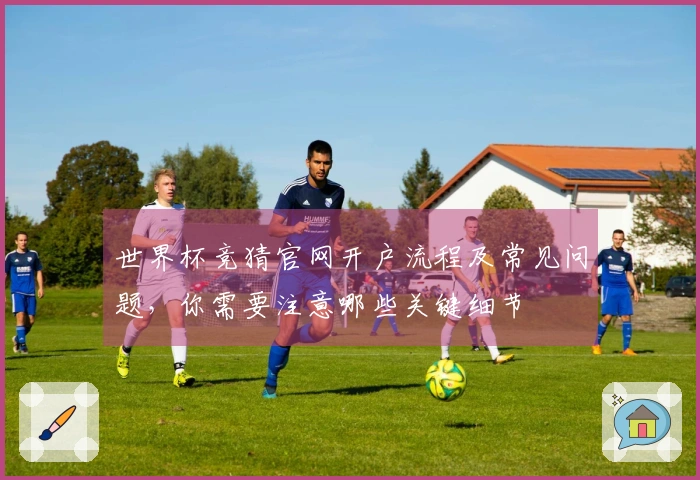 世界杯竞猜官网开户流程及常见问题，你需要注意哪些关键细节