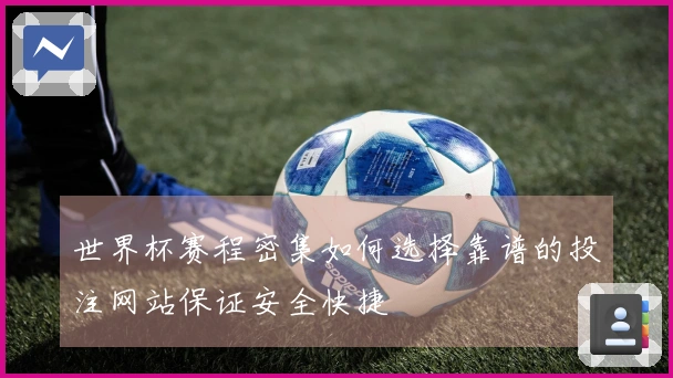 世界杯赛程密集如何选择靠谱的投注网站保证安全快捷