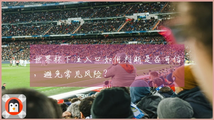 世界杯下注入口如何判断是否可信，避免常见风险？